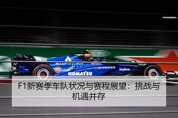 F1新赛季车队状况与赛程展望：挑战与机遇并存